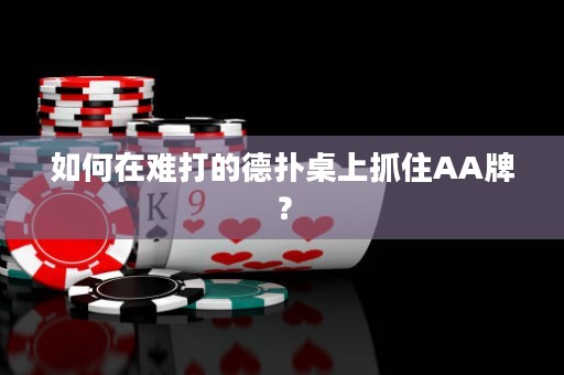 如何在难打的德扑桌上抓住AA牌？