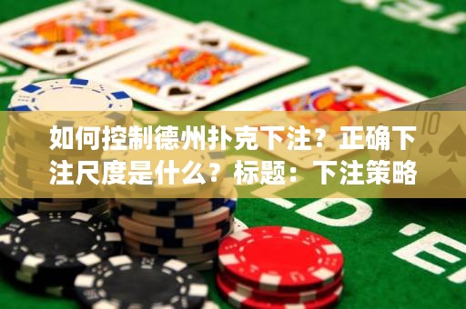 如何控制德州扑克下注？正确下注尺度是什么？标题：下注策略指南：在德州扑克中掌控尺度