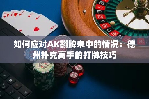 如何应对AK翻牌未中的情况：德州扑克高手的打牌技巧