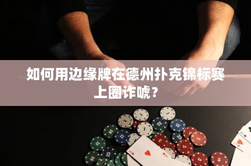 如何用边缘牌在德州扑克锦标赛上圈诈唬？