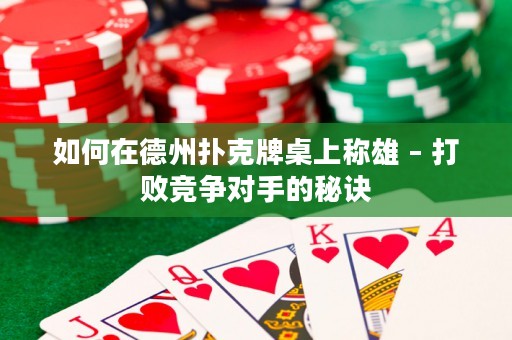 如何在德州扑克牌桌上称雄 – 打败竞争对手的秘诀