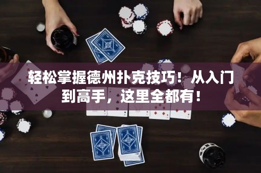 轻松掌握德州扑克技巧！从入门到高手，这里全都有！