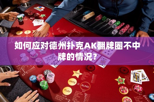 如何应对德州扑克AK翻牌圈不中牌的情况？