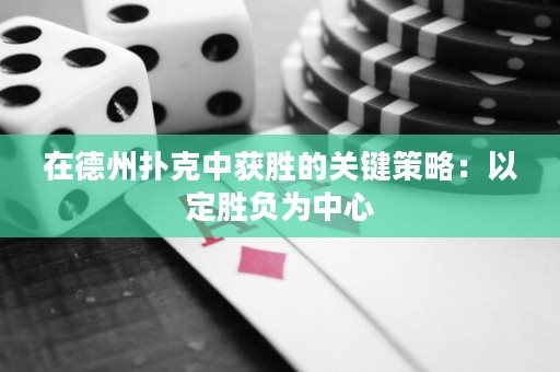 在德州扑克中获胜的关键策略：以定胜负为中心