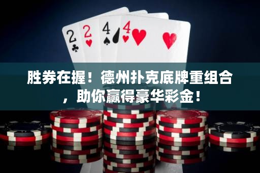 胜券在握！德州扑克底牌重组合，助你赢得豪华彩金！