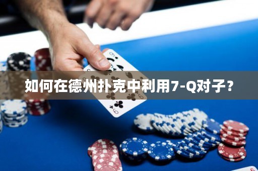 如何在德州扑克中利用7-Q对子？