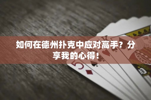 如何在德州扑克中应对高手？分享我的心得！