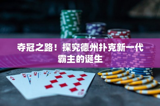 夺冠之路！探究德州扑克新一代霸主的诞生