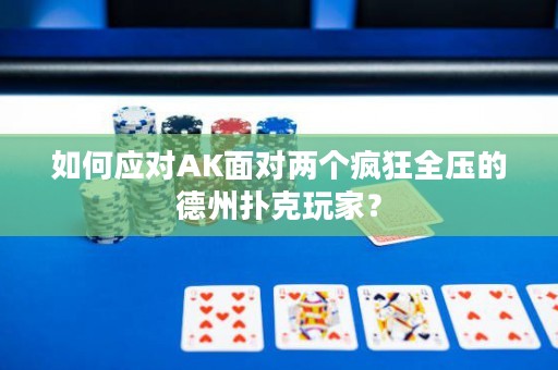 如何应对AK面对两个疯狂全压的德州扑克玩家？