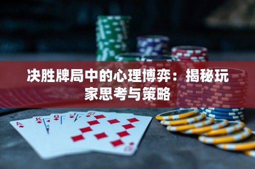 决胜牌局中的心理博弈：揭秘玩家思考与策略