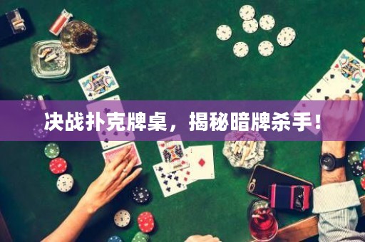 决战扑克牌桌，揭秘暗牌杀手！