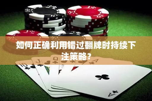 如何正确利用错过翻牌时持续下注策略？