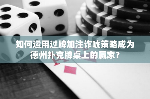 如何运用过牌加注诈唬策略成为德州扑克牌桌上的赢家？