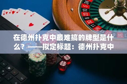 在德州扑克中最难搞的牌型是什么？——拟定标题：德州扑克中最具挑战性的牌型