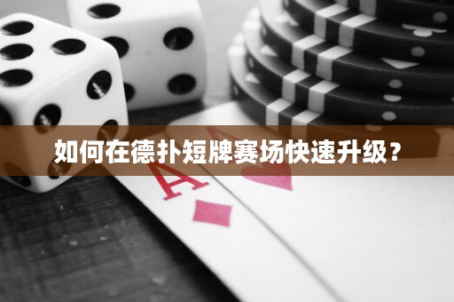 如何在德扑短牌赛场快速升级？