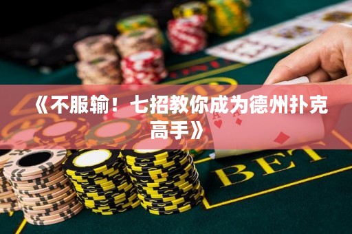 《不服输！七招教你成为德州扑克高手》