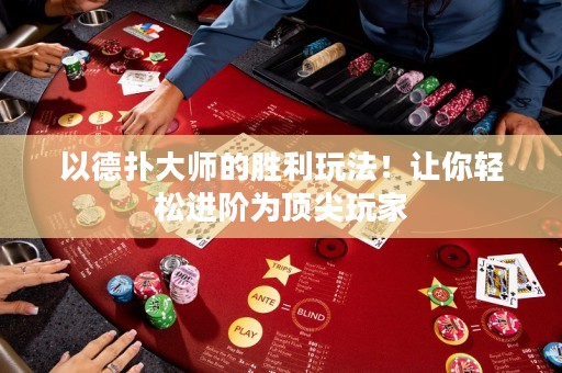 以德扑大师的胜利玩法！让你轻松进阶为顶尖玩家