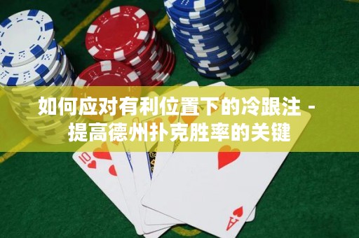 如何应对有利位置下的冷跟注 - 提高德州扑克胜率的关键
