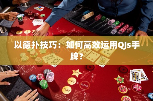 以德扑技巧：如何高效运用QJs手牌？