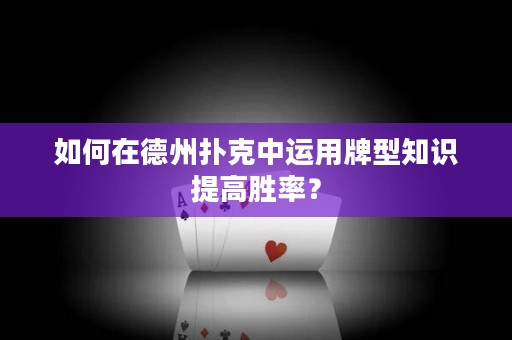 如何在德州扑克中运用牌型知识提高胜率？