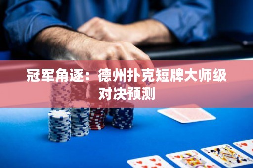 冠军角逐：德州扑克短牌大师级对决预测