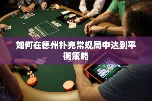 如何在德州扑克常规局中达到平衡策略