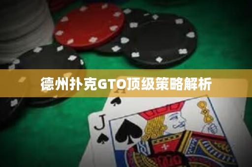 德州扑克GTO顶级策略解析
