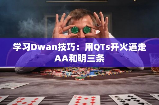学习Dwan技巧：用QTs开火逼走AA和明三条