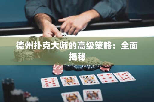 德州扑克大师的高级策略：全面揭秘