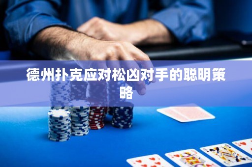 德州扑克应对松凶对手的聪明策略