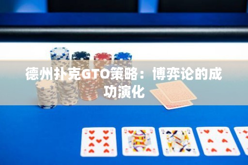 德州扑克GTO策略：博弈论的成功演化