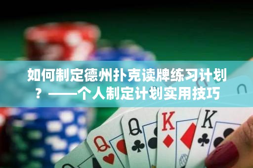如何制定德州扑克读牌练习计划？——个人制定计划实用技巧