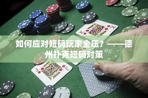 如何应对短码玩家全压？——德州扑克短码对策
