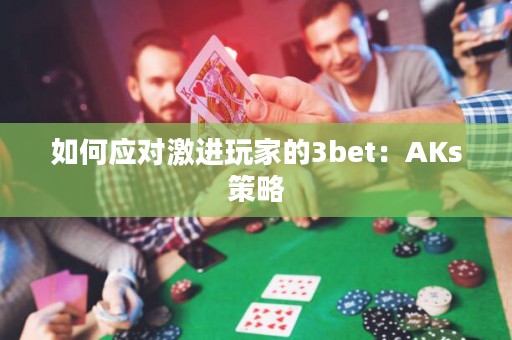 如何应对激进玩家的3bet：AKs策略