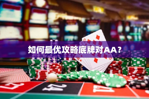 如何最优攻略底牌对AA？