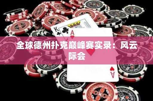 全球德州扑克巅峰赛实录：风云际会