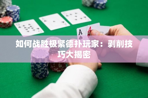 如何战胜极紧德扑玩家：剥削技巧大揭密