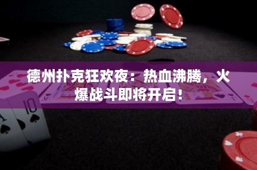 德州扑克狂欢夜：热血沸腾，火爆战斗即将开启！