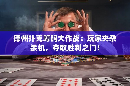 德州扑克筹码大作战：玩家夹杂杀机，夺取胜利之门！
