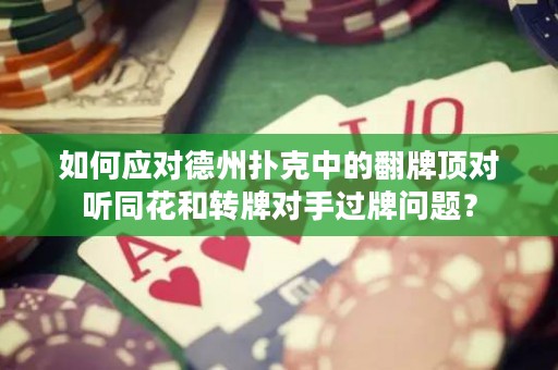 如何应对德州扑克中的翻牌顶对听同花和转牌对手过牌问题？