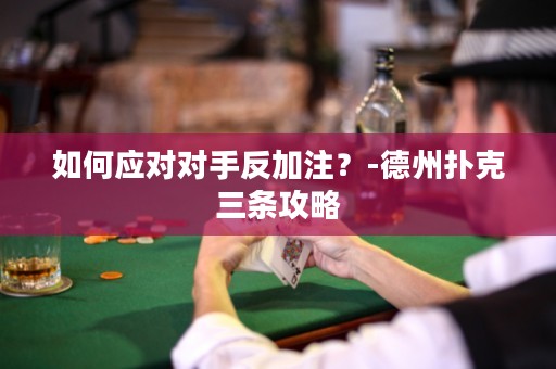 如何应对对手反加注？-德州扑克三条攻略