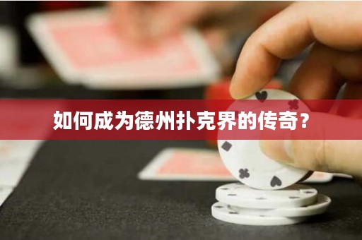 如何成为德州扑克界的传奇？