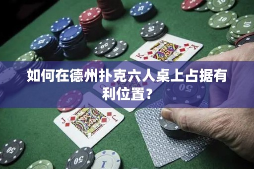 如何在德州扑克六人桌上占据有利位置？