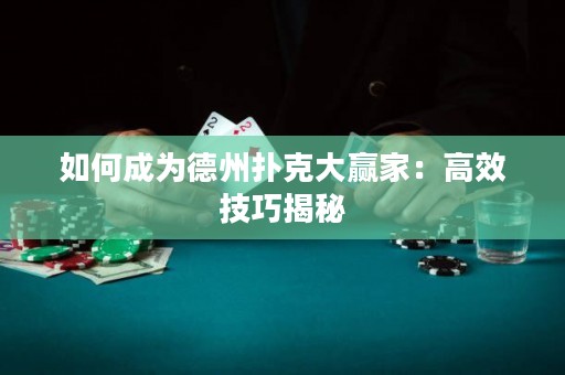 如何成为德州扑克大赢家：高效技巧揭秘