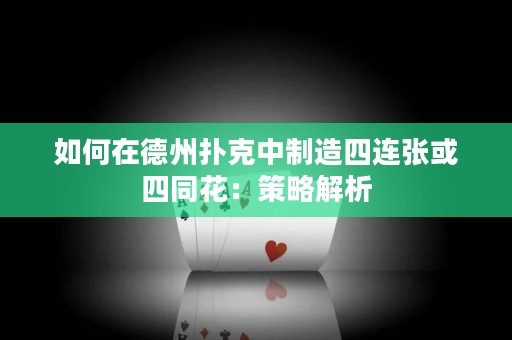 如何在德州扑克中制造四连张或四同花：策略解析
