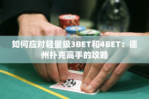 如何应对轻量级3BET和4BET：德州扑克高手的攻略