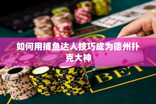 如何用捕鱼达人技巧成为德州扑克大神
