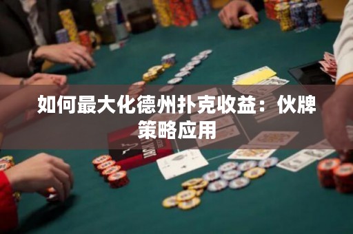 如何最大化德州扑克收益：伙牌策略应用