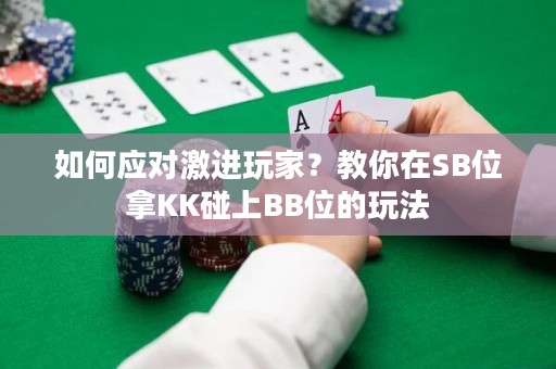 如何应对激进玩家？教你在SB位拿KK碰上BB位的玩法