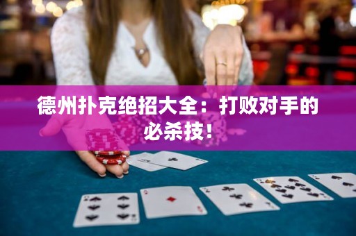 德州扑克绝招大全：打败对手的必杀技！